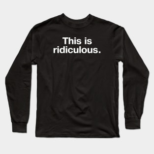 This is ridiculous. Long Sleeve T-Shirt